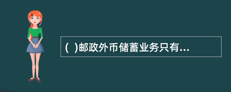 (  )邮政外币储蓄业务只有凭证挂失可做立即挂失，立即挂失只能在本省任一邮政外币储蓄银行办理。