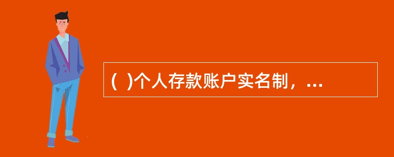 (  )个人存款账户实名制，是指个人在开立存款账户时，必须使用身份证件上的姓名，储蓄机构以此确定客户对开立账户上的存款享有所有权的一项制度。