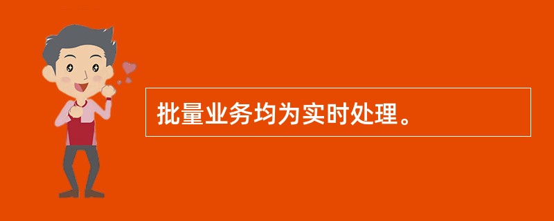 批量业务均为实时处理。