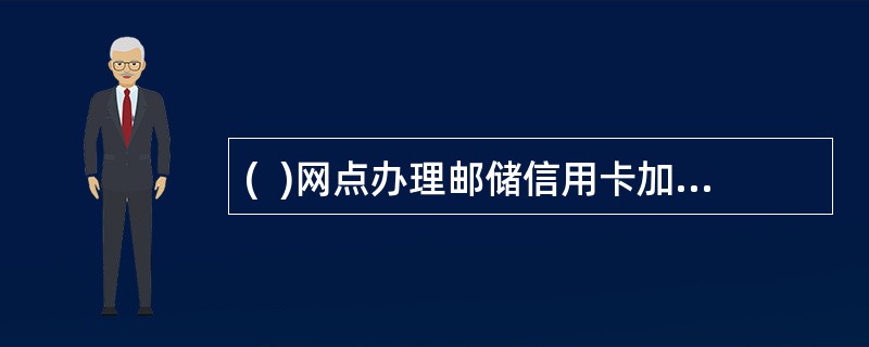 (  )网点办理邮储信用卡加办自动还款交易实时生效。