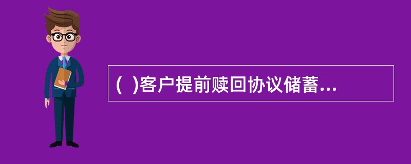 (  )客户提前赎回协议储蓄或理财产品，必须提供活期一本通存折.个人身份证件和开户协议。