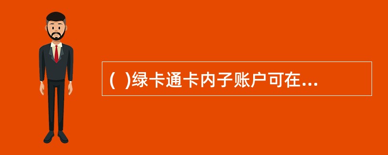 (  )绿卡通卡内子账户可在全国任一联网网点通存通取。