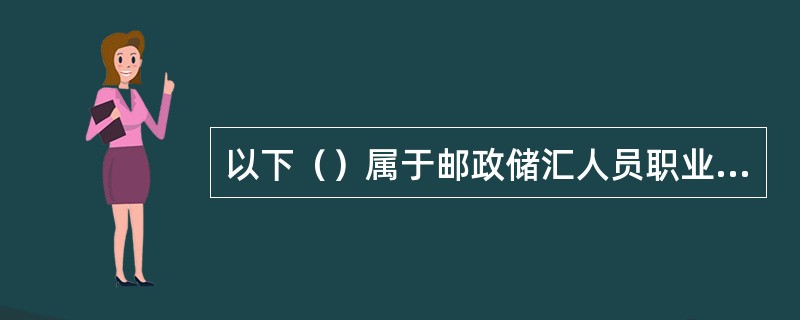 以下（）属于邮政储汇人员职业道德的内容。