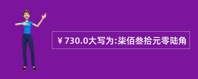 ￥730.0大写为:柒佰叁拾元零陆角