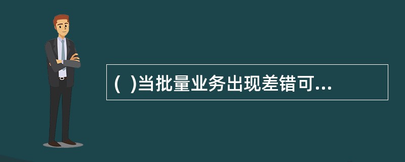 (  )当批量业务出现差错可以用批量存取款代替批量冲正来处理。