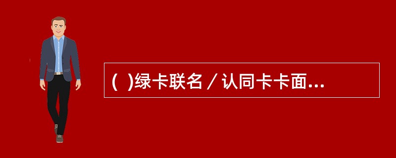 (  )绿卡联名／认同卡卡面经总行批准可以出现带有政治倾向的文字或标识。