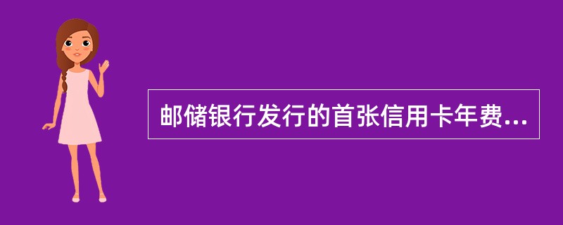 邮储银行发行的首张信用卡年费收取标准为()。