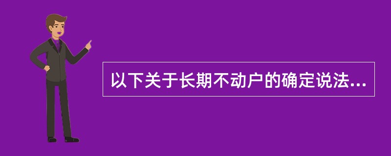 以下关于长期不动户的确定说法错误的有()