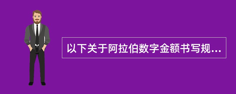 以下关于阿拉伯数字金额书写规定说法错误的是()