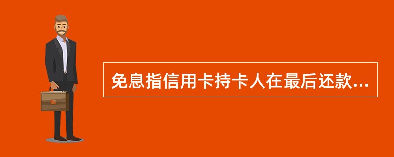 免息指信用卡持卡人在最后还款日之前(含当日)还清了对账单上所列的全部应还款额后，可享受免息待遇。