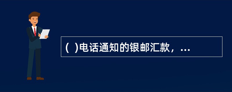 (  )电话通知的银邮汇款，收款人应填写收汇单，提供国际监控号码.汇款金额.收汇款人姓名.收款人地址等信息办理收汇。