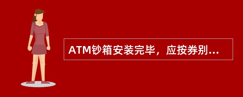 ATM钞箱安装完毕，应按券别做吐钞测试，确认A.TM吐钞正常.准确，登记()