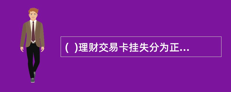 (  )理财交易卡挂失分为正式挂失和临时挂失。