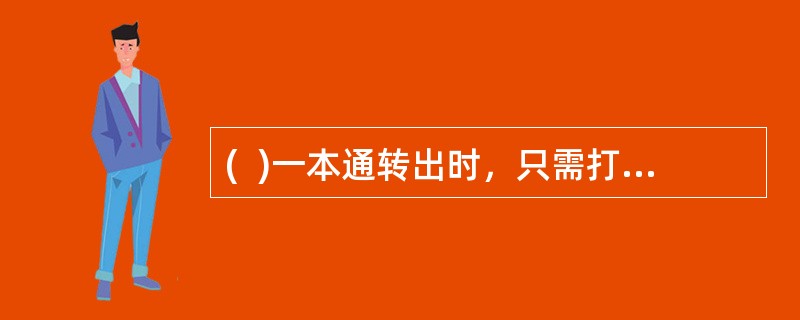 (  )一本通转出时，只需打印“中国邮政储蓄银行一本通存折”。
