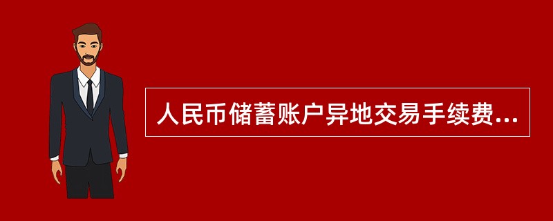 人民币储蓄账户异地交易手续费，单笔取款最高收取（）元。