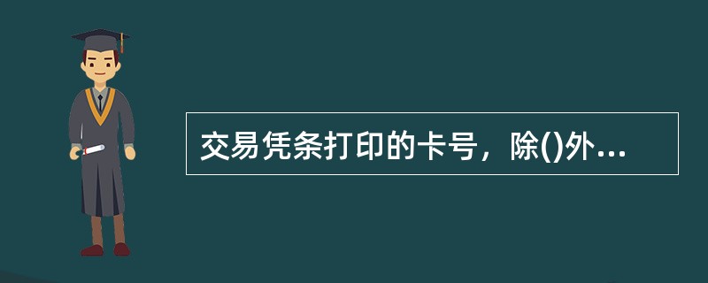 交易凭条打印的卡号，除()外，应隐去卡号校验位前4位数字。A.转账交易的转入卡