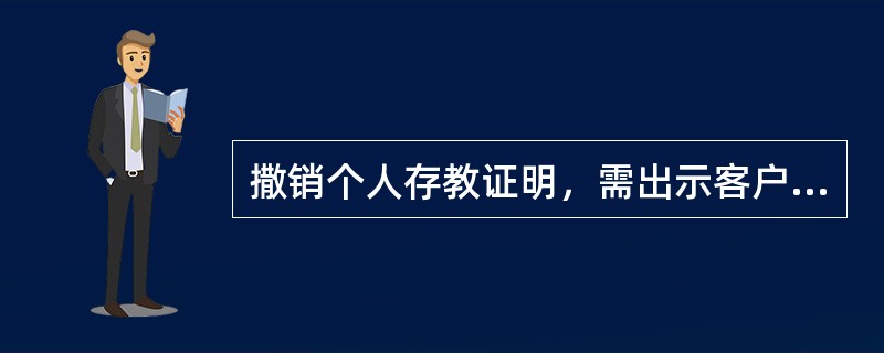 撒销个人存教证明，需出示客户个人存款证明书原件和有效实名证件向()提出申请。