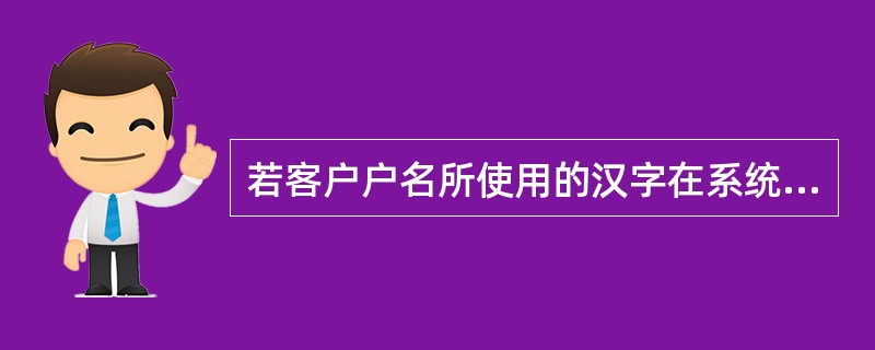 若客户户名所使用的汉字在系统字库中不存在，则输入该汉字的()代替。