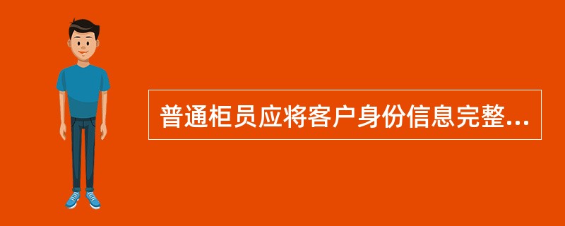 普通柜员应将客户身份信息完整录入系统方可开户，录入证件号码时需将其所有字符，包括()等完整录入系统