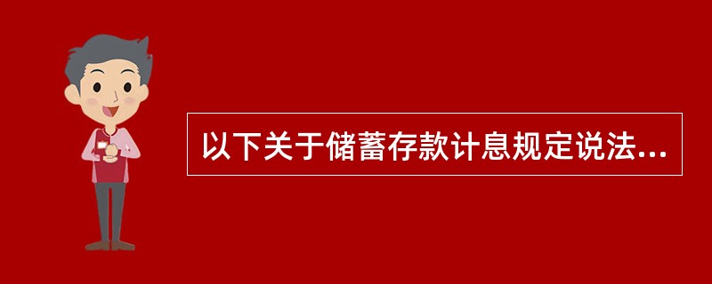 以下关于储蓄存款计息规定说法错误的有，()