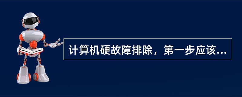 计算机硬故障排除，第一步应该检查().