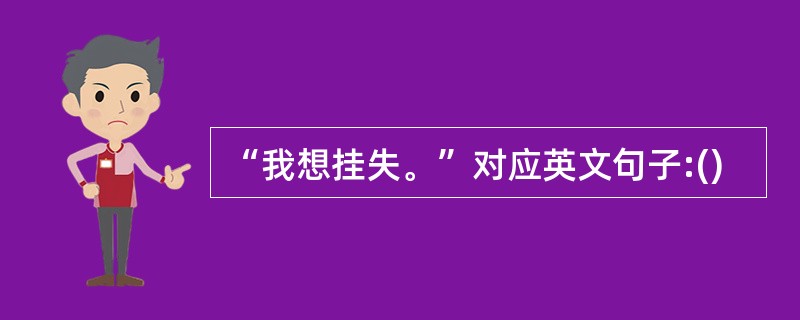 “我想挂失。”对应英文句子:()