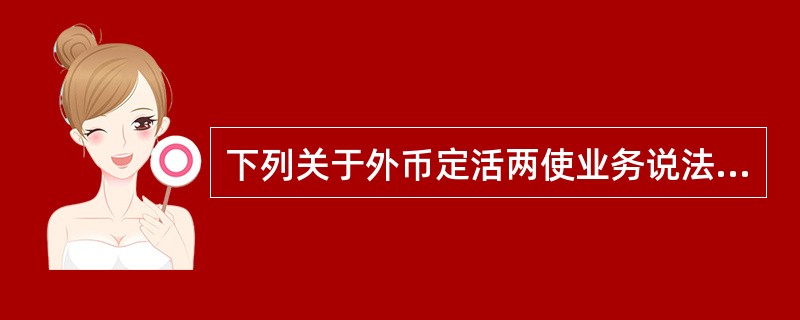 下列关于外币定活两使业务说法正确的是()