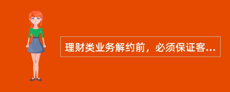 理财类业务解约前，必须保证客户各类理财业务均无待确认交易.无持有份额.()让可办理。