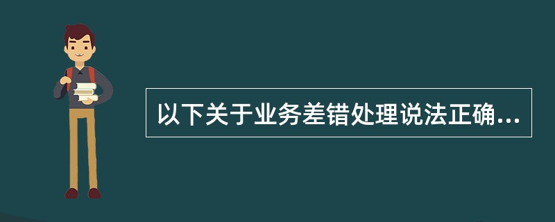 以下关于业务差错处理说法正确的有（）。