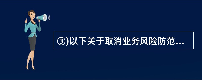 ③)以下关于取消业务风险防范说法进误的有()