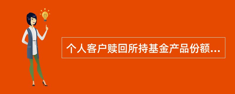 个人客户赎回所持基金产品份额时，T+1日终后系统将赎回交易信息采用指定方式发送至基金公司。