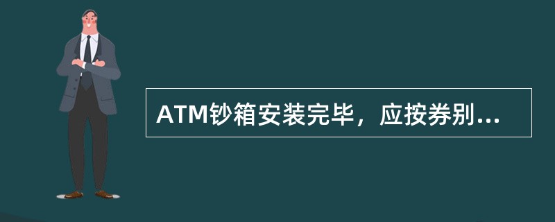 ATM钞箱安装完毕，应按券别做吐钞测试，确认ATM吐钞正常.准确，登记().