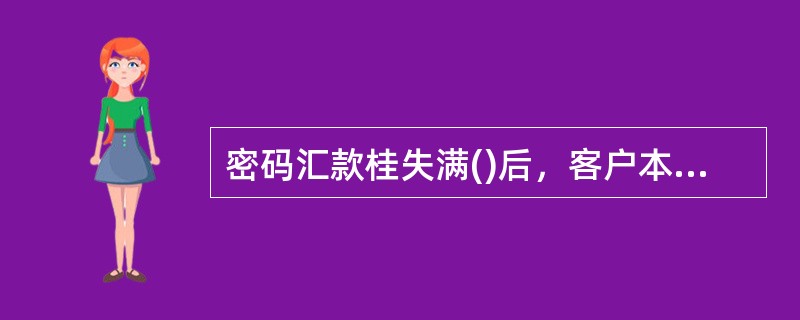 密码汇款桂失满()后，客户本人可凭中国邮政储蓄银行特殊业务申请书在原挂失网点办理密码重置。A.1天