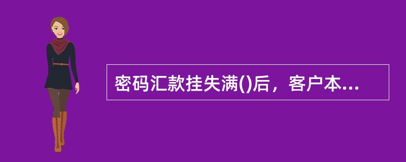 密码汇款挂失满()后，客户本人可凭中国邮政储蓄银行特殊业务申请书在原挂失网点办理密码撤销。