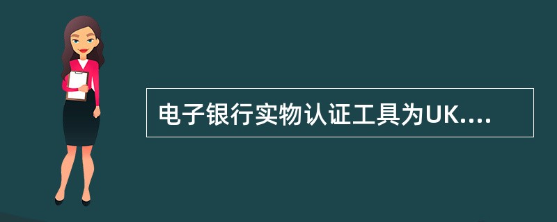 电子银行实物认证工具为UK.()和贴膜卡