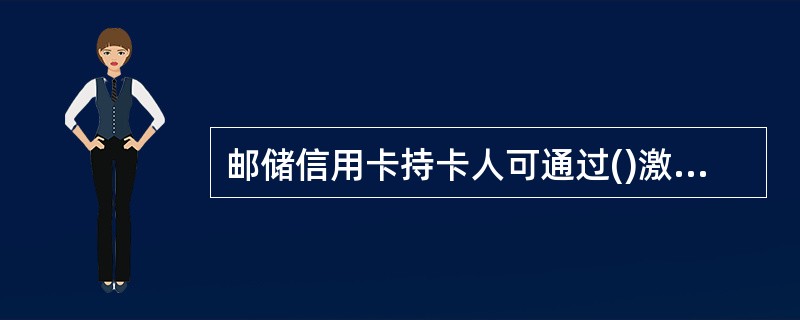 邮储信用卡持卡人可通过()激活卡片。