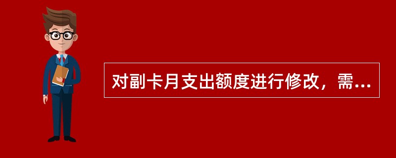 对副卡月支出额度进行修改，需客户持本人有效实名证件.绿卡通卡在全国任一联网网点办理，并填写申请表，不得代办。