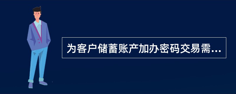 为客户储蓄账产加办密码交易需经直接集中投权处理。