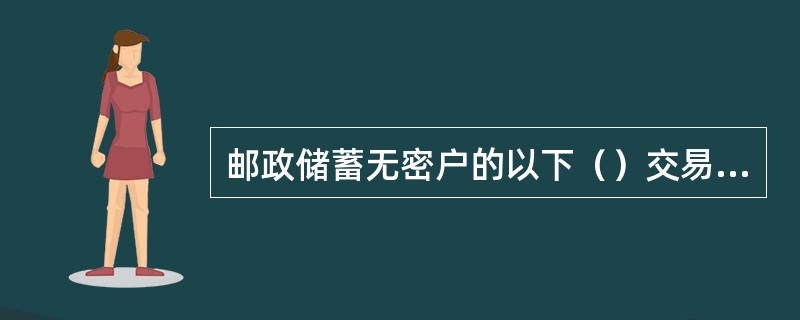 邮政储蓄无密户的以下（）交易，可在开户县市范围内任一网点办理。