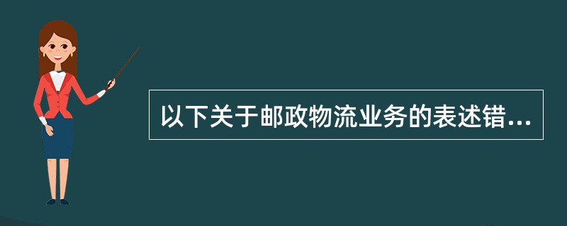 以下关于邮政物流业务的表述错误的是()