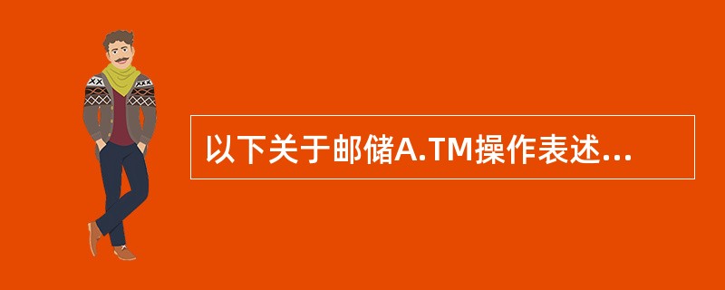 以下关于邮储A.TM操作表述错误的是()。