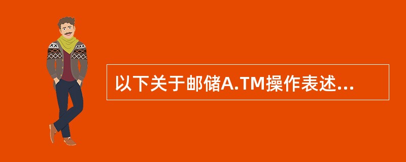 以下关于邮储A.TM操作表述错误的是()。