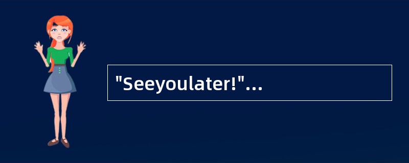 "Seeyoulater!"译成中文是“一会儿见!”