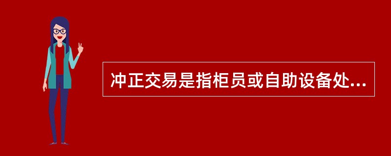 冲正交易是指柜员或自助设备处理()业务处理出现差错，在客户已离开的情况下,对该笔差销交易进行处理,把账户余额修改为正确金额的一种修正交易。