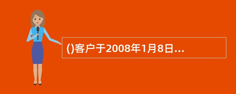 ()客户于2008年1月8日存入7天通知存款100000元，于2008年1月13日支取，应村客户利息56