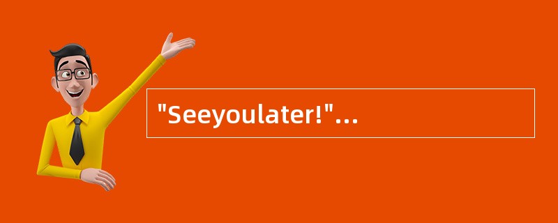 "Seeyoulater!"译成中文是“一会儿见”。