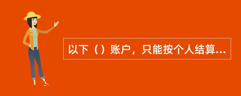 以下（）账户，只能按个人结算账户进行管理。