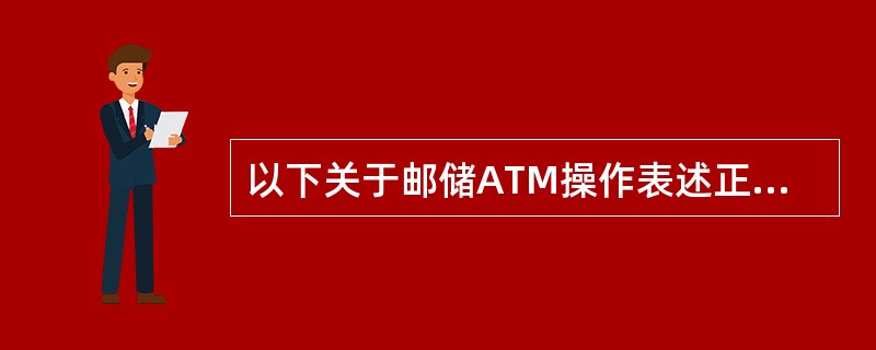 以下关于邮储ATM操作表述正确的有（）。