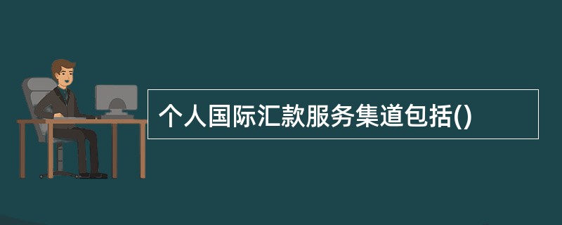 个人国际汇款服务集道包括()