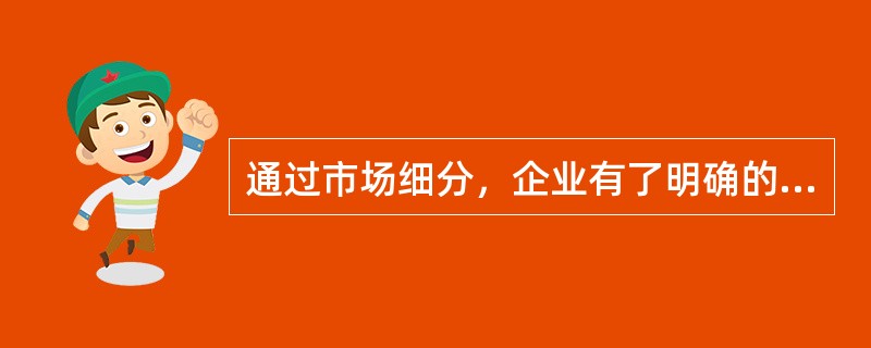 通过市场细分，企业有了明确的(  )市场，就可以集中人力.财力.物力.通信能力等资源，为这个市场服务。